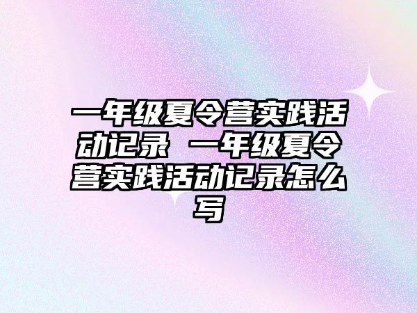 一年級夏令營實踐活動記錄 一年級夏令營實踐活動記錄怎么寫