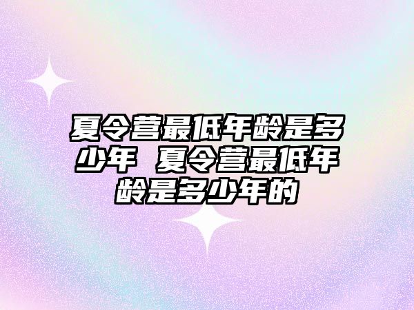 夏令營最低年齡是多少年 夏令營最低年齡是多少年的