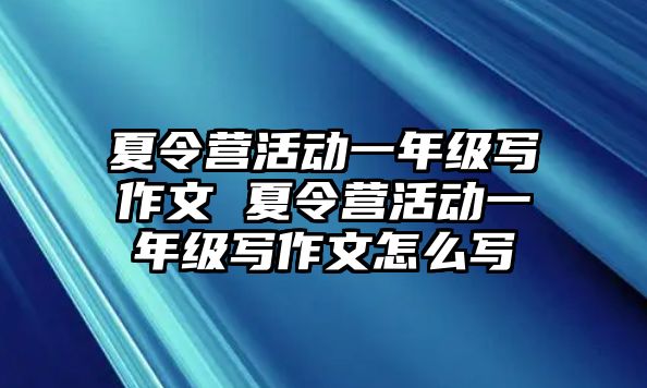 夏令營活動一年級寫作文 夏令營活動一年級寫作文怎么寫