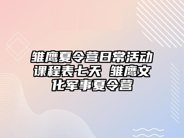 雛鷹夏令營日常活動課程表七天 雛鷹文化軍事夏令營