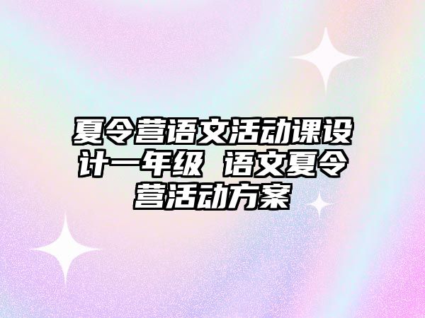 夏令營語文活動課設計一年級 語文夏令營活動方案