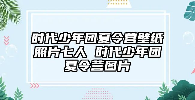 時代少年團夏令營壁紙照片七人 時代少年團夏令營圖片