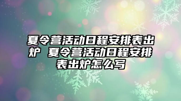 夏令營(yíng)活動(dòng)日程安排表出爐 夏令營(yíng)活動(dòng)日程安排表出爐怎么寫(xiě)