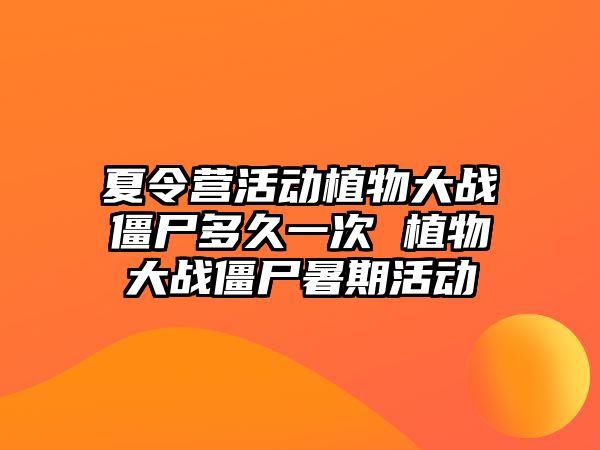 夏令營活動植物大戰僵尸多久一次 植物大戰僵尸暑期活動