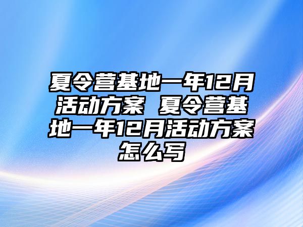 夏令營基地一年12月活動方案 夏令營基地一年12月活動方案怎么寫