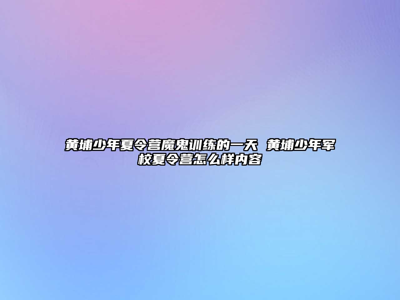 黃埔少年夏令營魔鬼訓練的一天 黃埔少年軍校夏令營怎么樣內容