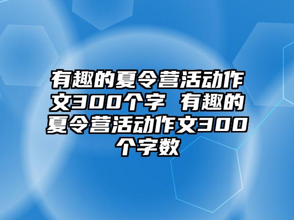 有趣的夏令營活動作文300個字 有趣的夏令營活動作文300個字數