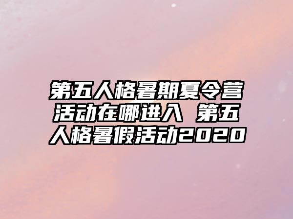 第五人格暑期夏令營活動在哪進(jìn)入 第五人格暑假活動2020