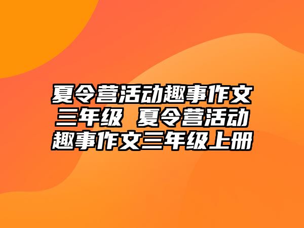 夏令營活動趣事作文三年級 夏令營活動趣事作文三年級上冊