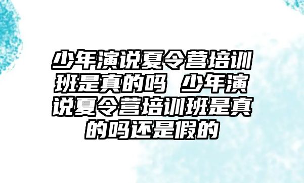 少年演說夏令營培訓班是真的嗎 少年演說夏令營培訓班是真的嗎還是假的