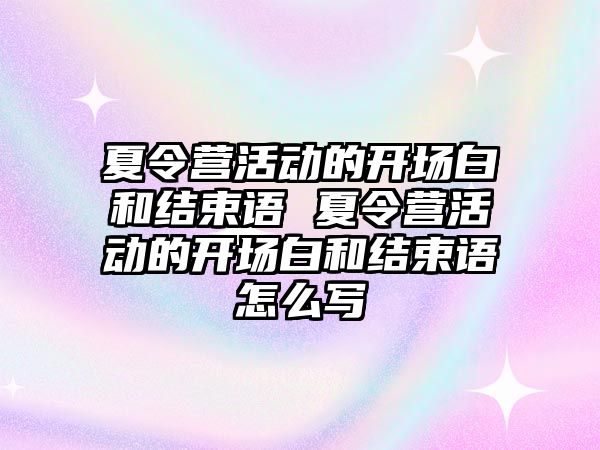 夏令營活動的開場白和結束語 夏令營活動的開場白和結束語怎么寫