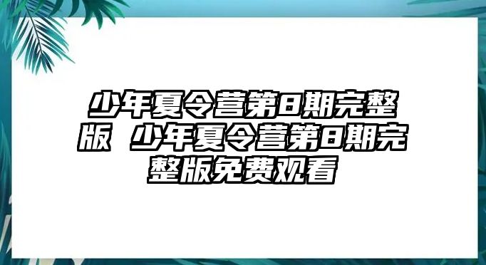 少年夏令營第8期完整版 少年夏令營第8期完整版免費觀看