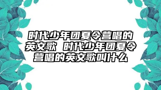 時代少年團夏令營唱的英文歌 時代少年團夏令營唱的英文歌叫什么