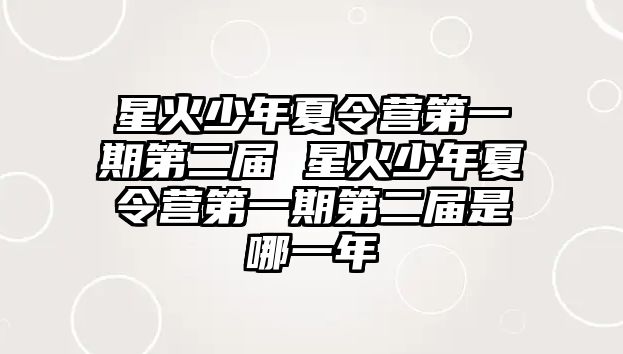 星火少年夏令營第一期第二屆 星火少年夏令營第一期第二屆是哪一年