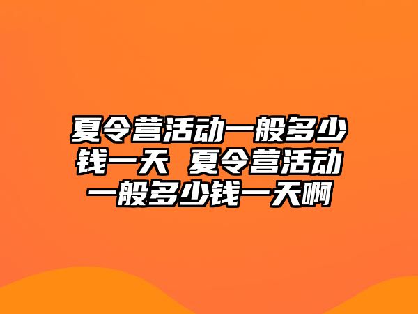 夏令營活動一般多少錢一天 夏令營活動一般多少錢一天啊