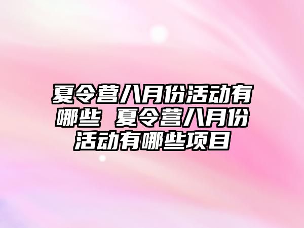 夏令營八月份活動有哪些 夏令營八月份活動有哪些項目