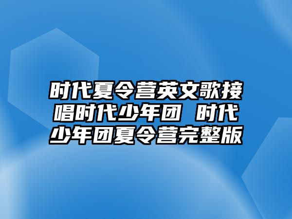 時(shí)代夏令營(yíng)英文歌接唱時(shí)代少年團(tuán) 時(shí)代少年團(tuán)夏令營(yíng)完整版