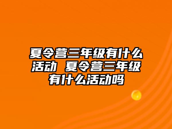 夏令營三年級有什么活動 夏令營三年級有什么活動嗎