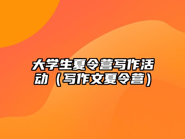 大學生夏令營寫作活動（寫作文夏令營）