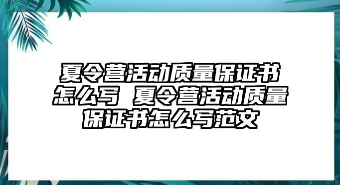 夏令營活動(dòng)質(zhì)量保證書怎么寫 夏令營活動(dòng)質(zhì)量保證書怎么寫范文