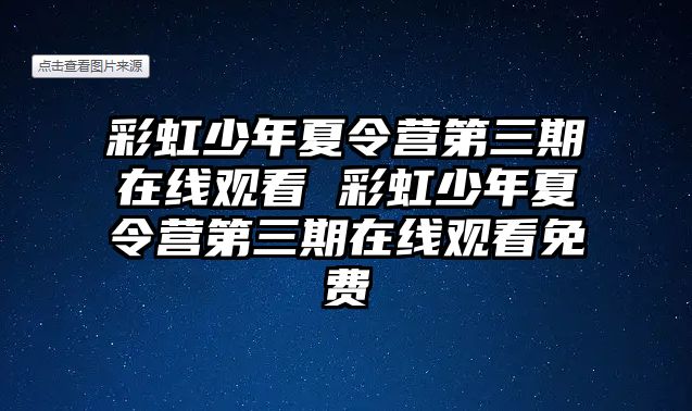 彩虹少年夏令營第三期在線觀看 彩虹少年夏令營第三期在線觀看免費