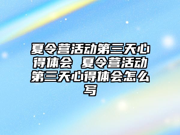 夏令營活動第三天心得體會 夏令營活動第三天心得體會怎么寫