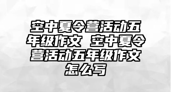 空中夏令營活動五年級作文 空中夏令營活動五年級作文怎么寫