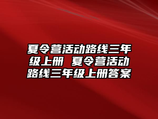 夏令營活動路線三年級上冊 夏令營活動路線三年級上冊答案