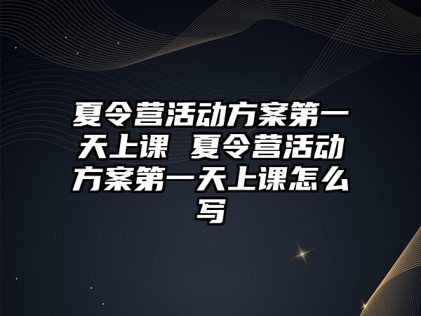 夏令營活動方案第一天上課 夏令營活動方案第一天上課怎么寫