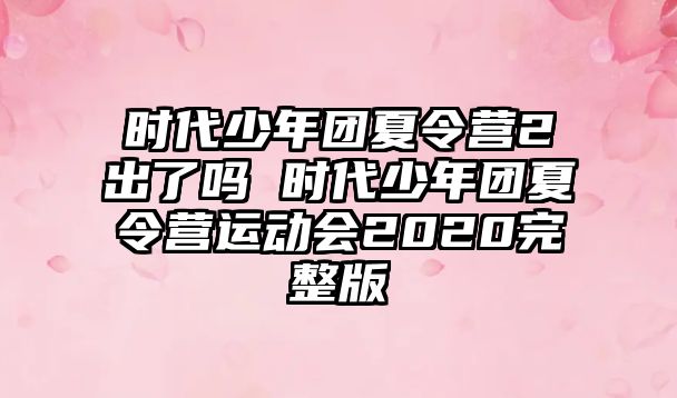 時代少年團夏令營2出了嗎 時代少年團夏令營運動會2020完整版