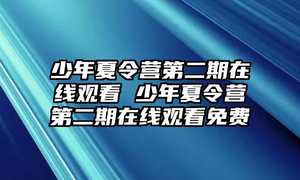 少年夏令營第二期在線觀看 少年夏令營第二期在線觀看免費