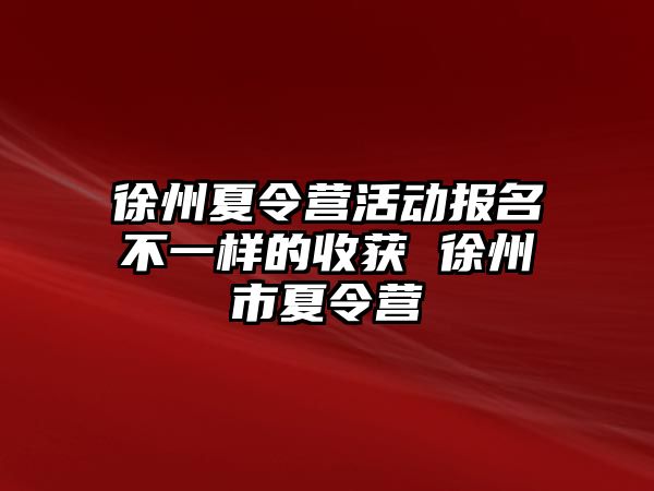 徐州夏令營活動報名不一樣的收獲 徐州市夏令營