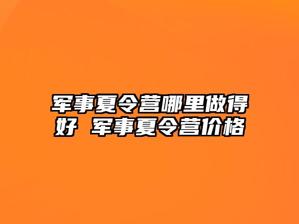 軍事夏令營哪里做得好 軍事夏令營價格