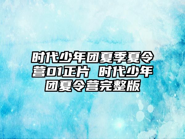 時代少年團夏季夏令營01正片 時代少年團夏令營完整版