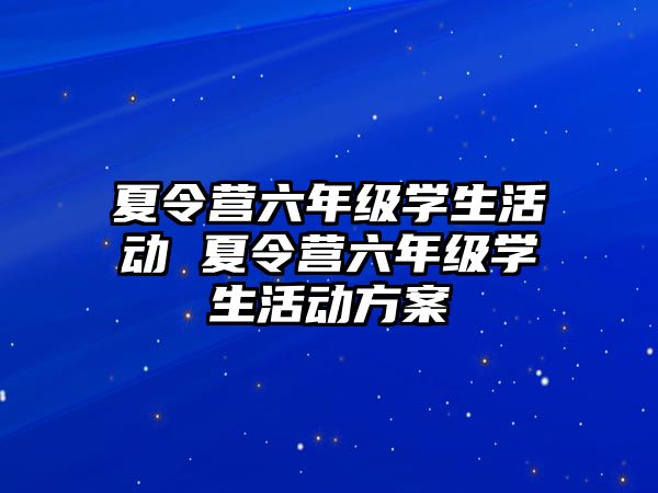 夏令營六年級學生活動 夏令營六年級學生活動方案