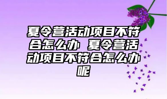 夏令營活動項目不符合怎么辦 夏令營活動項目不符合怎么辦呢