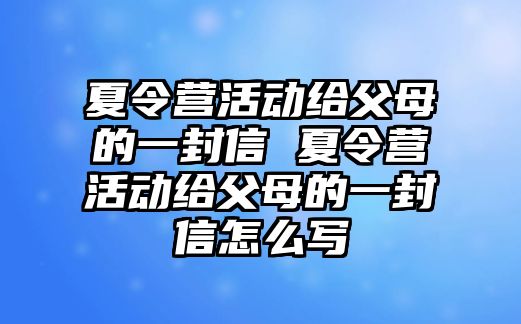 夏令營活動給父母的一封信 夏令營活動給父母的一封信怎么寫