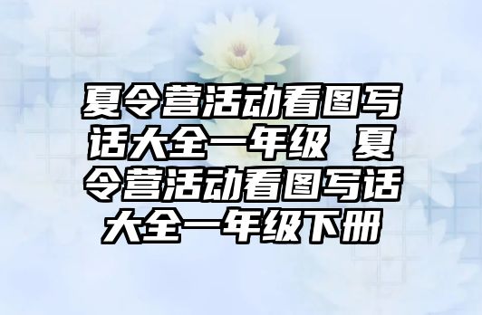 夏令營活動看圖寫話大全一年級 夏令營活動看圖寫話大全一年級下冊