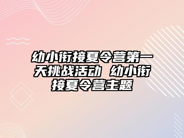 幼小銜接夏令營第一天挑戰活動 幼小銜接夏令營主題