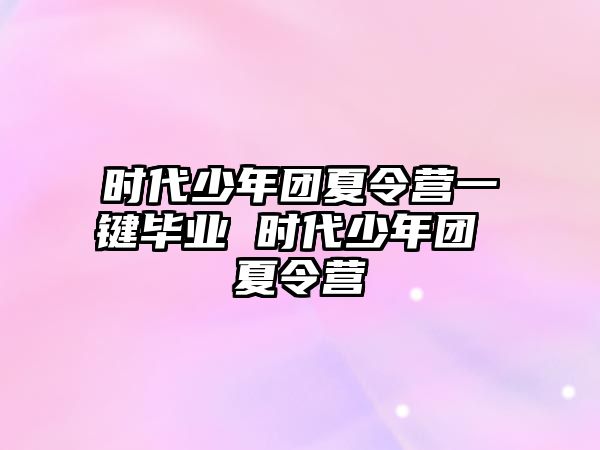 時(shí)代少年團(tuán)夏令營(yíng)一鍵畢業(yè) 時(shí)代少年團(tuán) 夏令營(yíng)