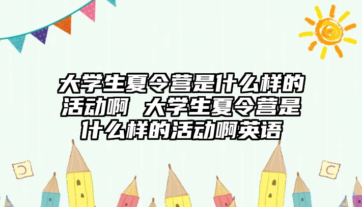 大學生夏令營是什么樣的活動啊 大學生夏令營是什么樣的活動啊英語