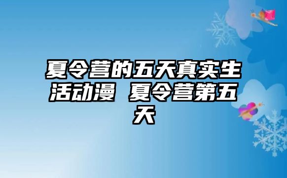 夏令營的五天真實生活動漫 夏令營第五天