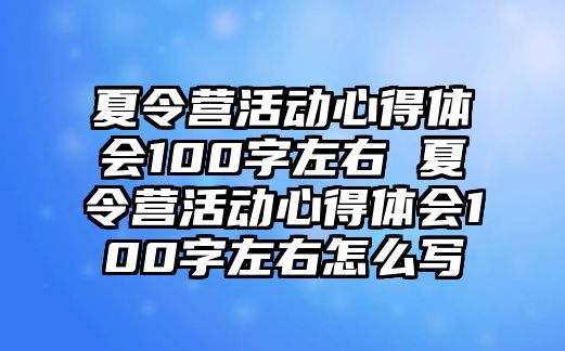 夏令營(yíng)活動(dòng)心得體會(huì)100字左右 夏令營(yíng)活動(dòng)心得體會(huì)100字左右怎么寫(xiě)