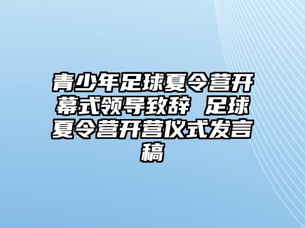 青少年足球夏令營(yíng)開幕式領(lǐng)導(dǎo)致辭 足球夏令營(yíng)開營(yíng)儀式發(fā)言稿