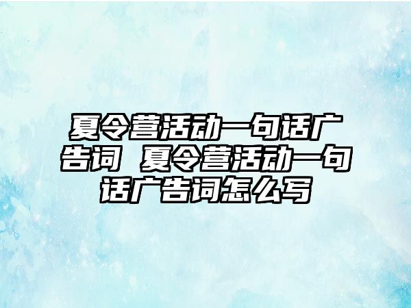 夏令營活動一句話廣告詞 夏令營活動一句話廣告詞怎么寫