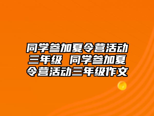 同學參加夏令營活動三年級 同學參加夏令營活動三年級作文