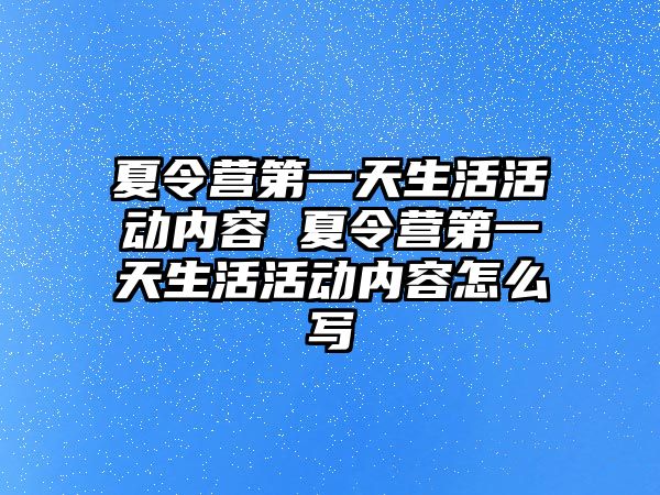 夏令營第一天生活活動內容 夏令營第一天生活活動內容怎么寫