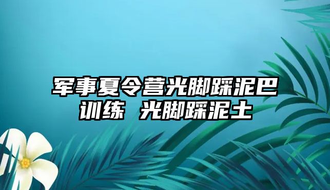 軍事夏令營光腳踩泥巴訓練 光腳踩泥土