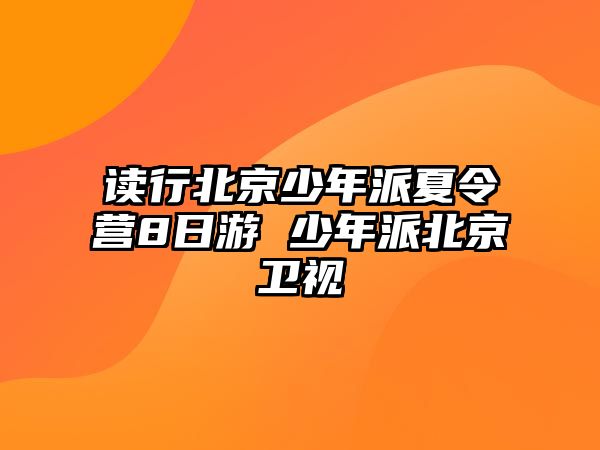 讀行北京少年派夏令營8日游 少年派北京衛視