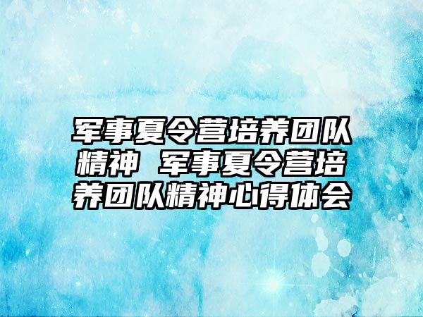 軍事夏令營培養(yǎng)團隊精神 軍事夏令營培養(yǎng)團隊精神心得體會